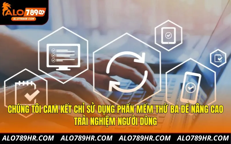 Chúng tôi cam kết chỉ sử dụng phần mềm thứ ba để nâng cao trải nghiệm người dùng